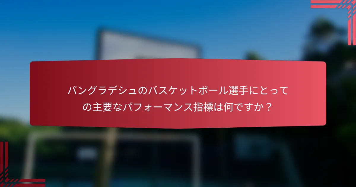 バングラデシュのバスケットボール選手にとっての主要なパフォーマンス指標は何ですか？