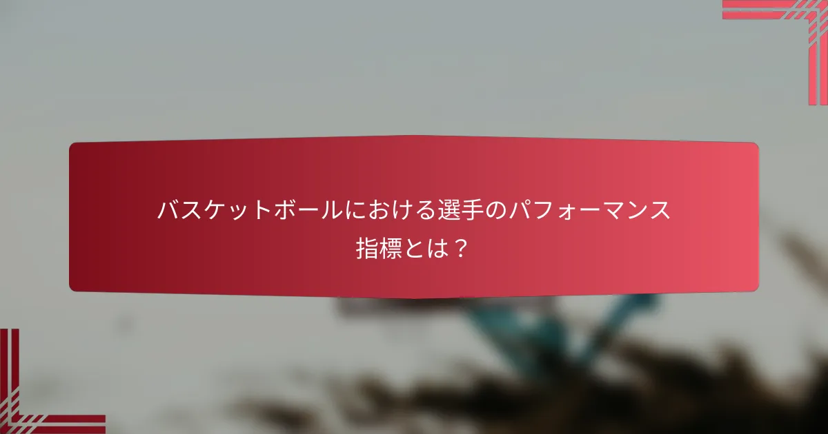 バスケットボールにおける選手のパフォーマンス指標とは?