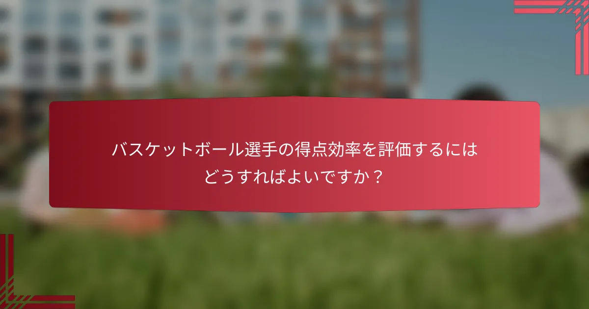 バスケットボール選手の得点効率を評価するにはどうすればよいですか?