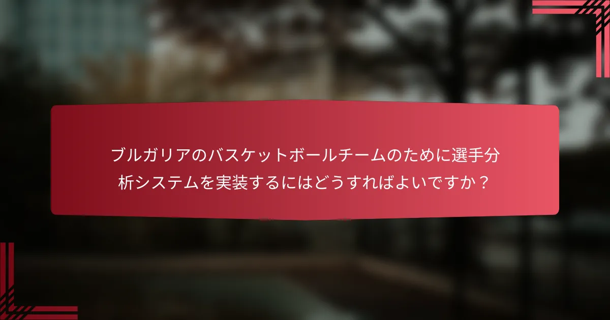 ブルガリアのバスケットボールチームのために選手分析システムを実装するにはどうすればよいですか?