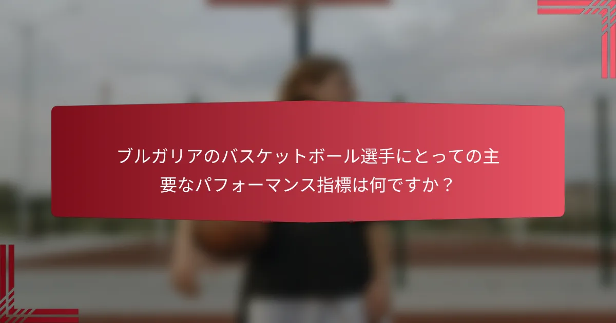 ブルガリアのバスケットボール選手にとっての主要なパフォーマンス指標は何ですか?