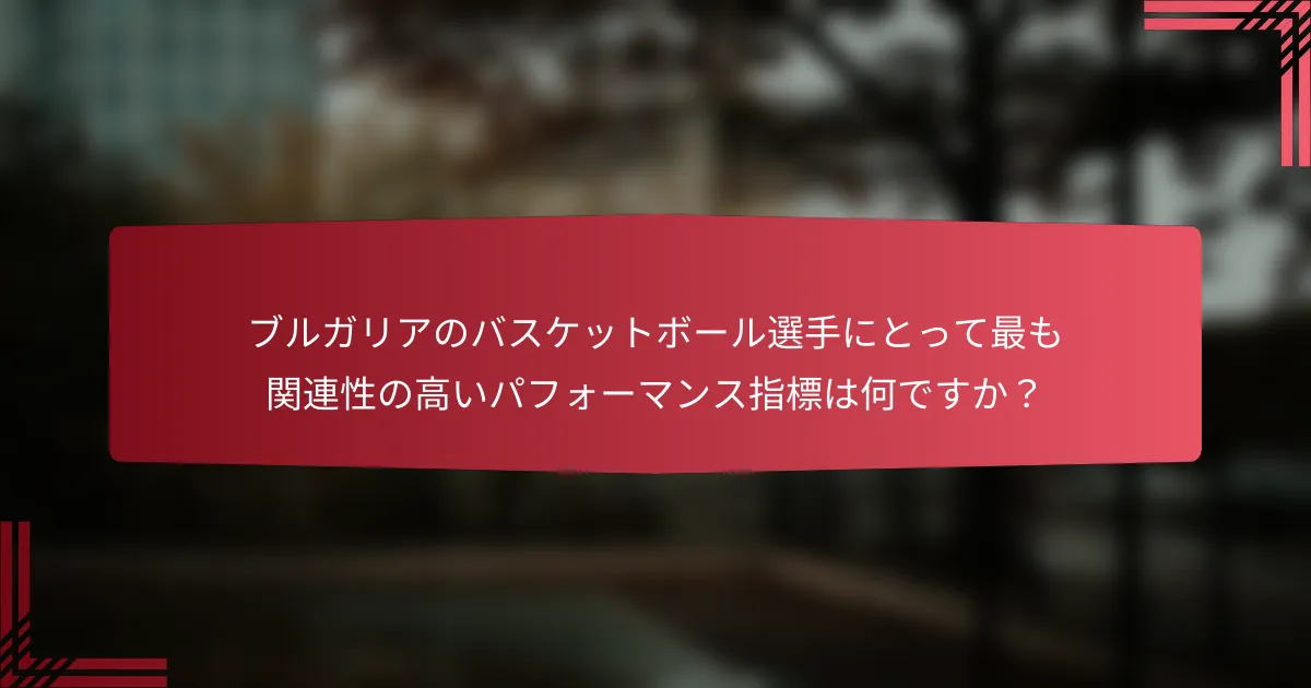 ブルガリアのバスケットボール選手にとって最も関連性の高いパフォーマンス指標は何ですか?