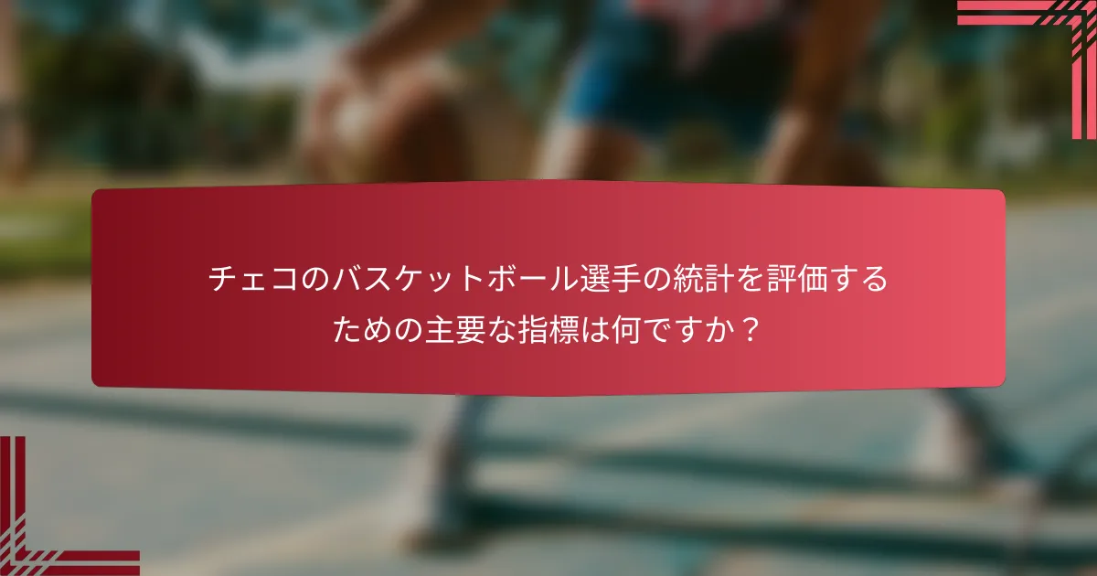 チェコのバスケットボール選手の統計を評価するための主要な指標は何ですか?
