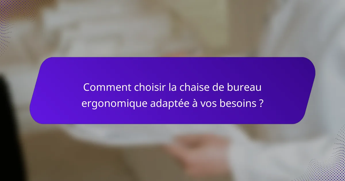 Comment choisir la chaise de bureau ergonomique adaptée à vos besoins ?