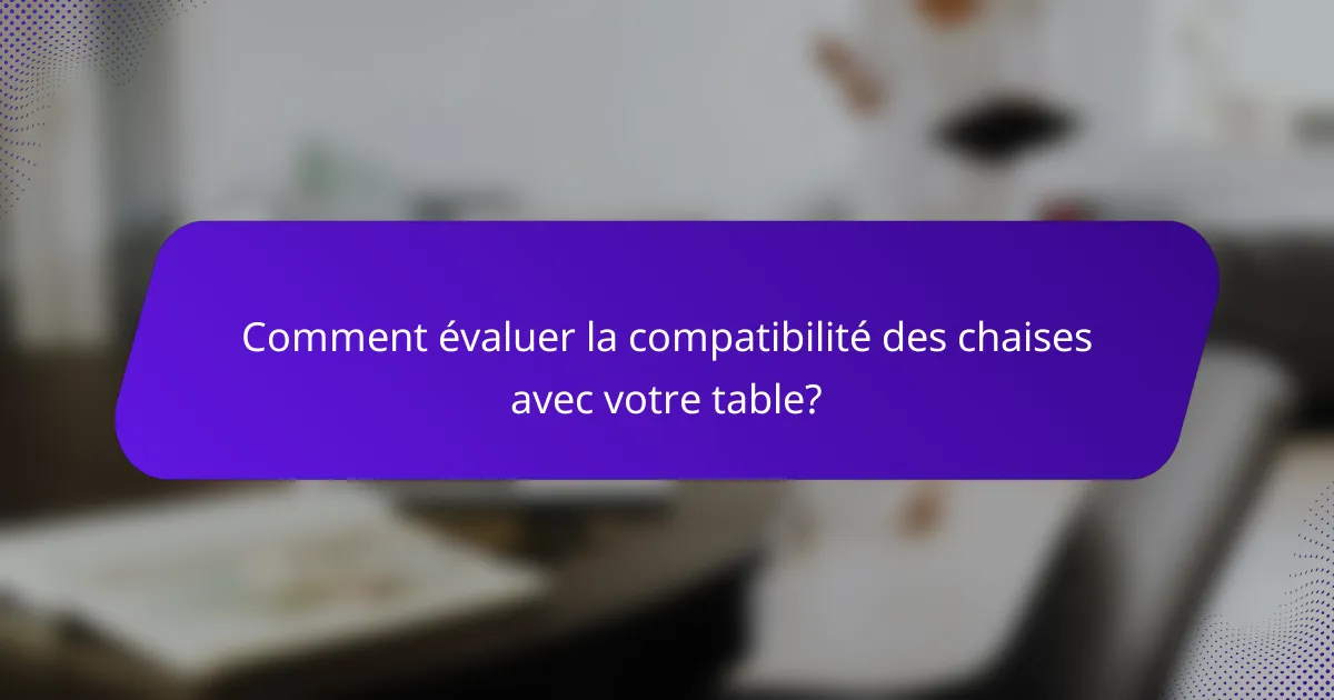 Comment évaluer la compatibilité des chaises avec votre table?