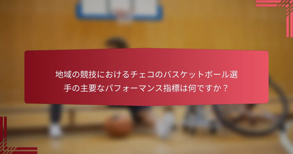 地域の競技におけるチェコのバスケットボール選手の主要なパフォーマンス指標は何ですか?