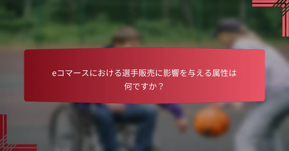 eコマースにおける選手販売に影響を与える属性は何ですか?