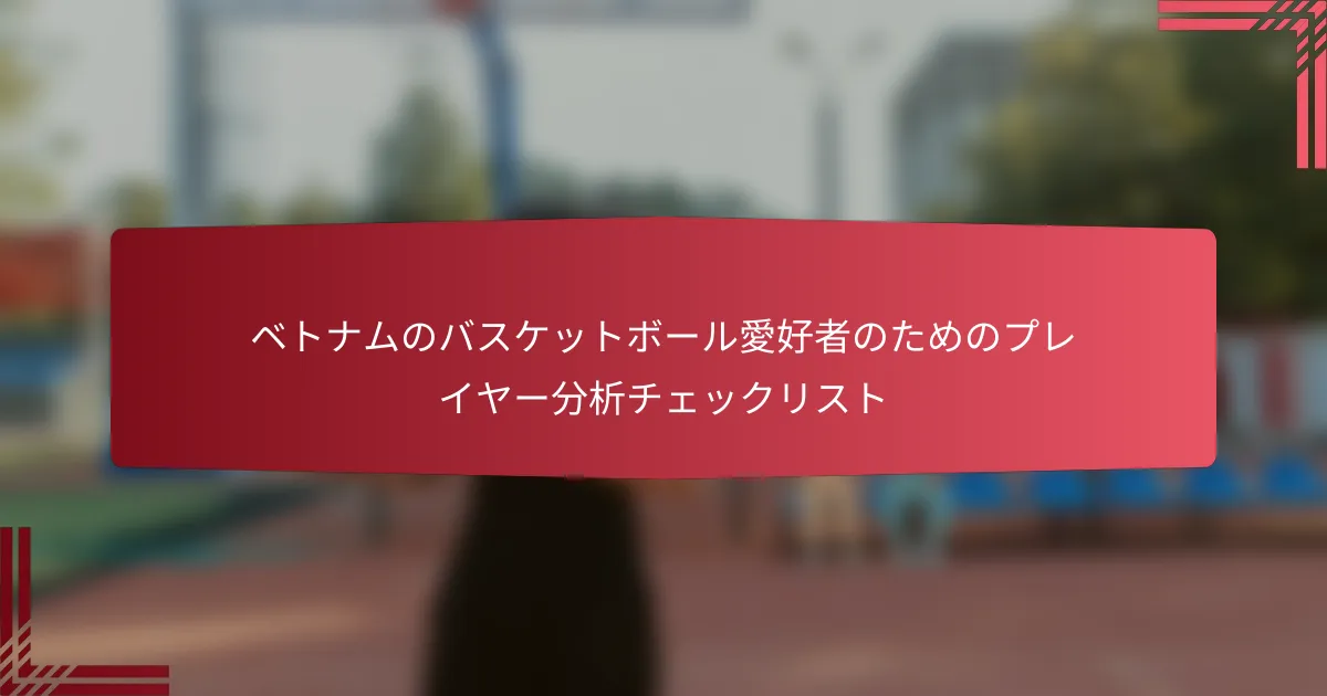 ベトナムのバスケットボール愛好者のためのプレイヤー分析チェックリスト