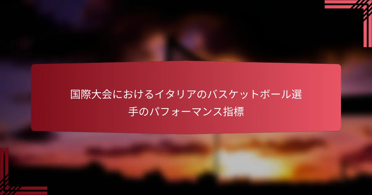 国際大会におけるイタリアのバスケットボール選手のパフォーマンス指標