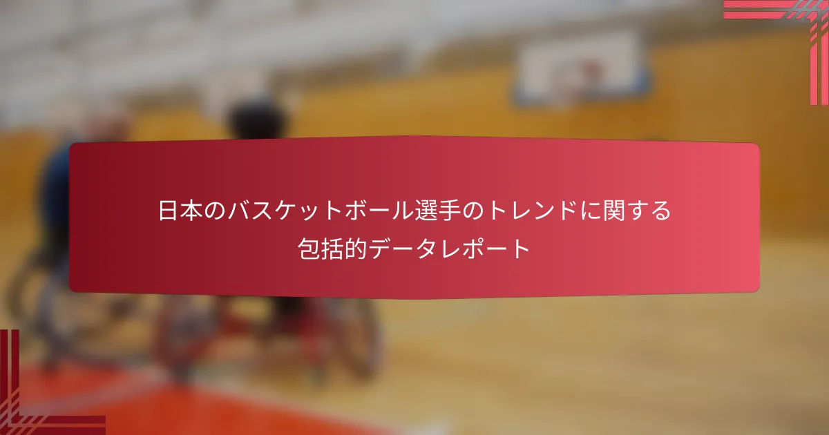 日本のバスケットボール選手のトレンドに関する包括的データレポート