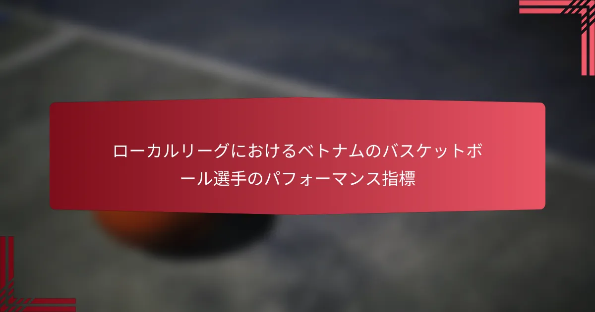 ローカルリーグにおけるベトナムのバスケットボール選手のパフォーマンス指標