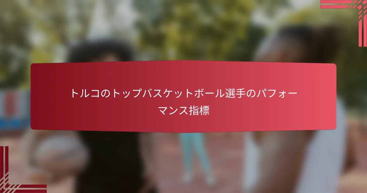 トルコのトップバスケットボール選手のパフォーマンス指標