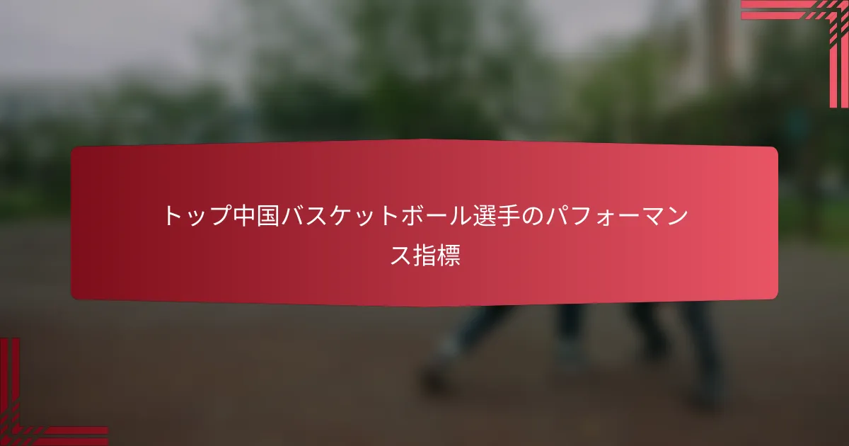 トップ中国バスケットボール選手のパフォーマンス指標