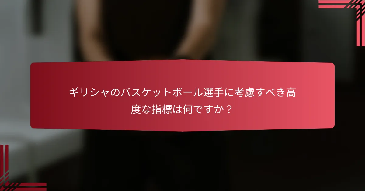 ギリシャのバスケットボール選手に考慮すべき高度な指標は何ですか?