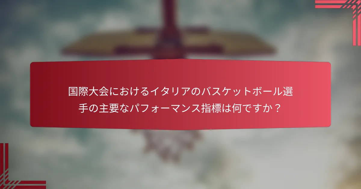 国際大会におけるイタリアのバスケットボール選手の主要なパフォーマンス指標は何ですか?