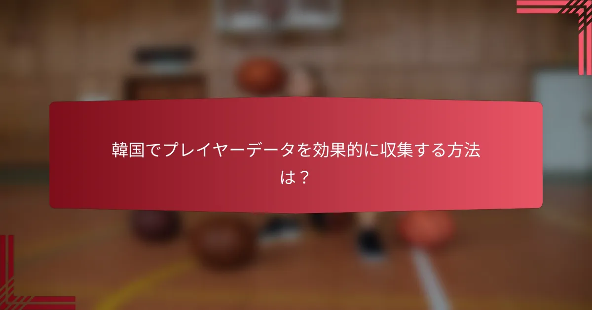 韓国でプレイヤーデータを効果的に収集する方法は?