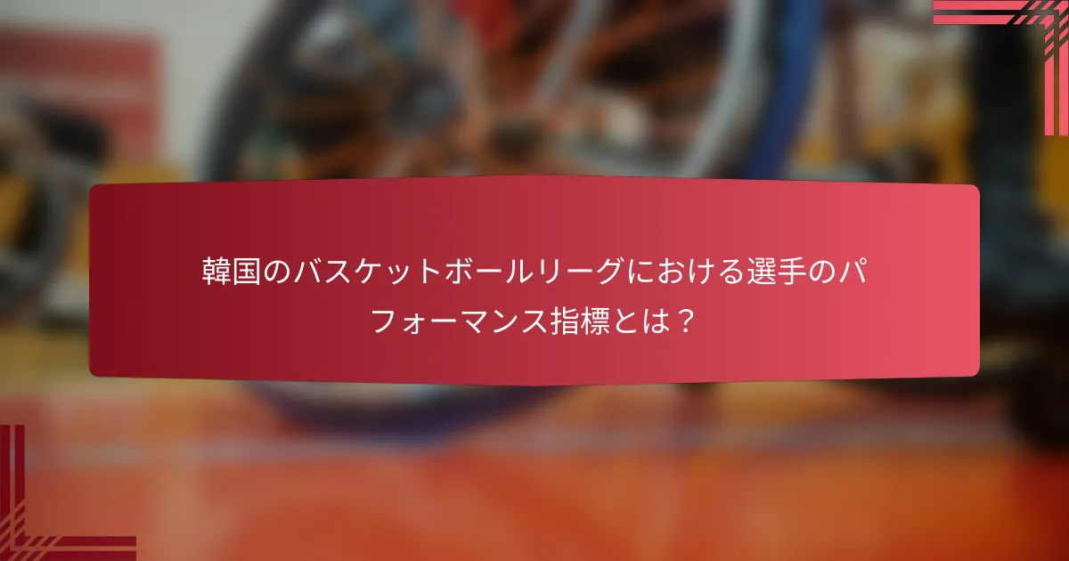 韓国のバスケットボールリーグにおける選手のパフォーマンス指標とは？