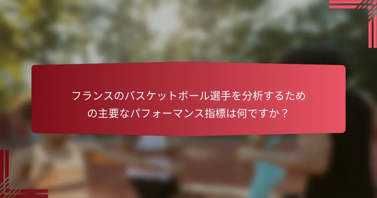 フランスのバスケットボール選手を分析するための主要なパフォーマンス指標は何ですか?