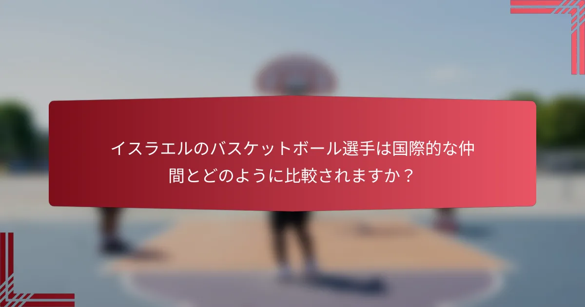 イスラエルのバスケットボール選手は国際的な仲間とどのように比較されますか？