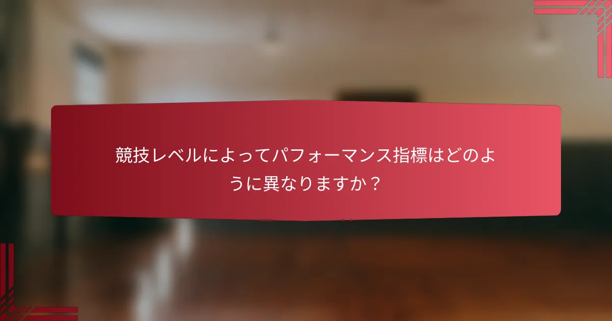 競技レベルによってパフォーマンス指標はどのように異なりますか？