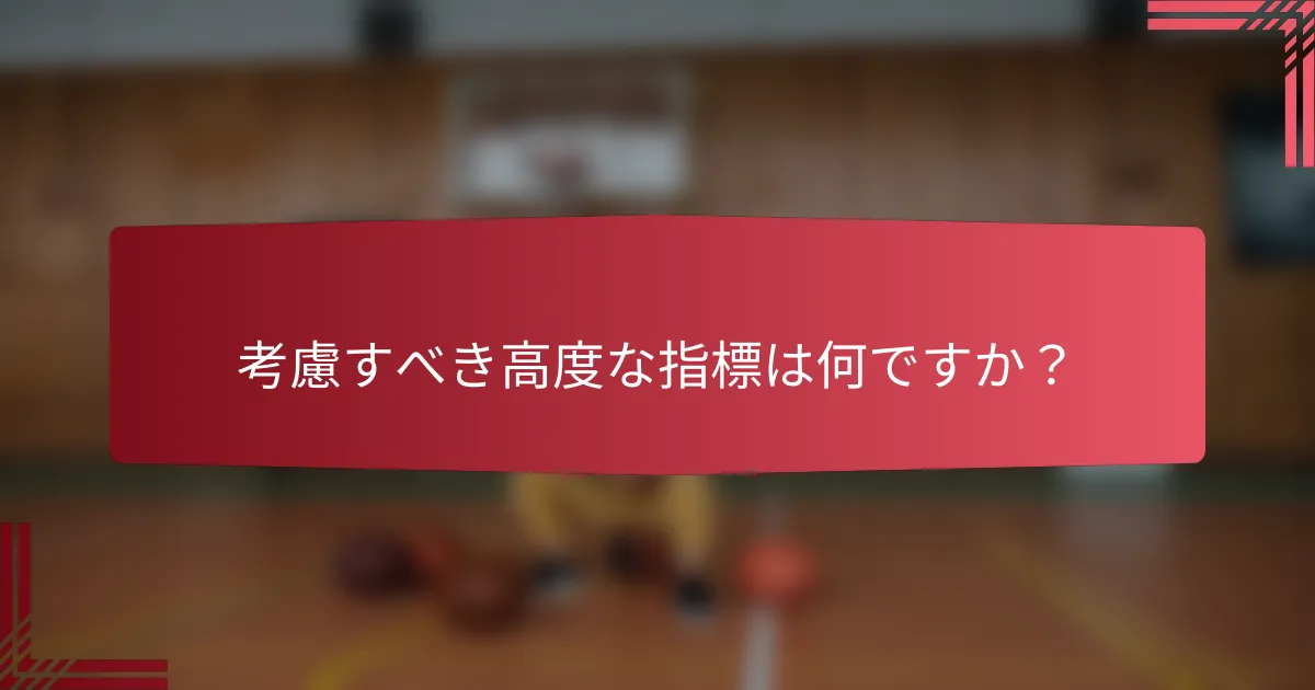 考慮すべき高度な指標は何ですか?