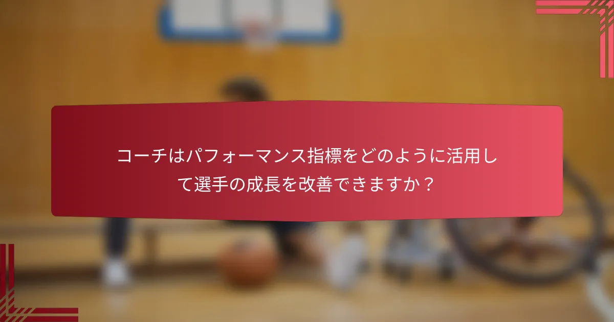 コーチはパフォーマンス指標をどのように活用して選手の成長を改善できますか?