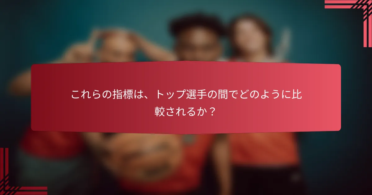 これらの指標は、トップ選手の間でどのように比較されるか?