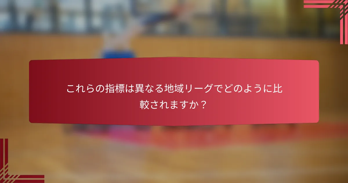 これらの指標は異なる地域リーグでどのように比較されますか?