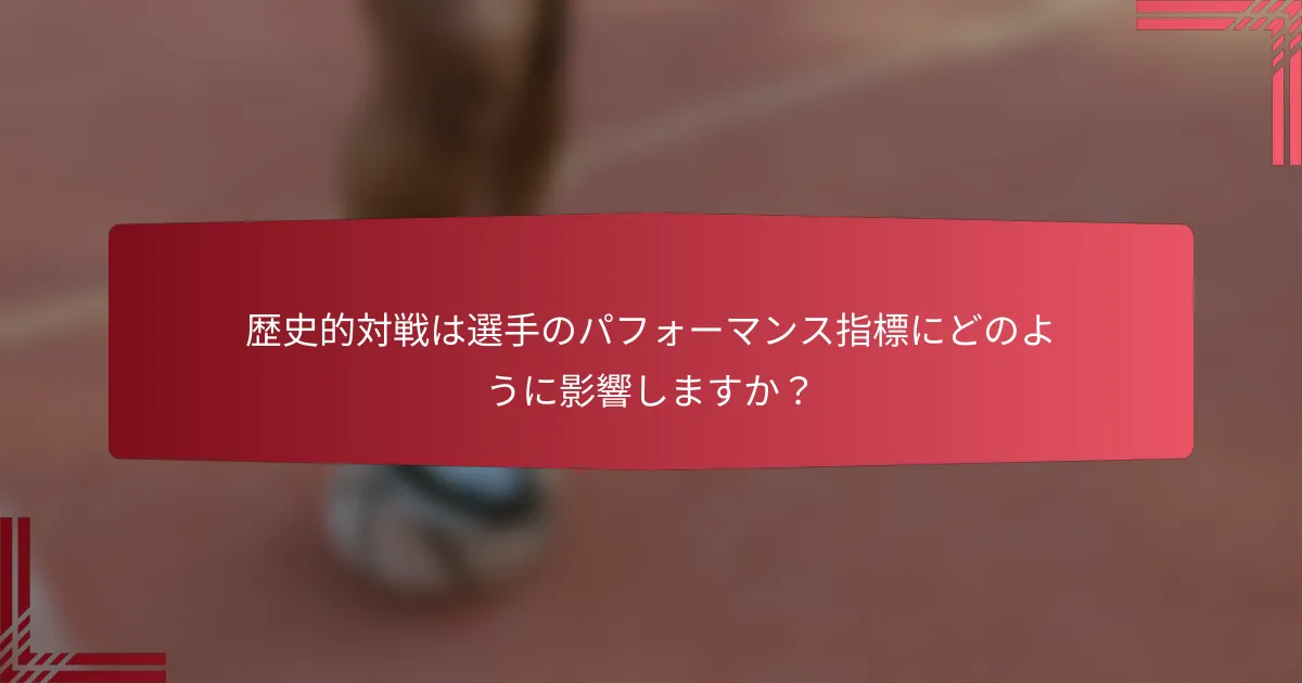 歴史的対戦は選手のパフォーマンス指標にどのように影響しますか?