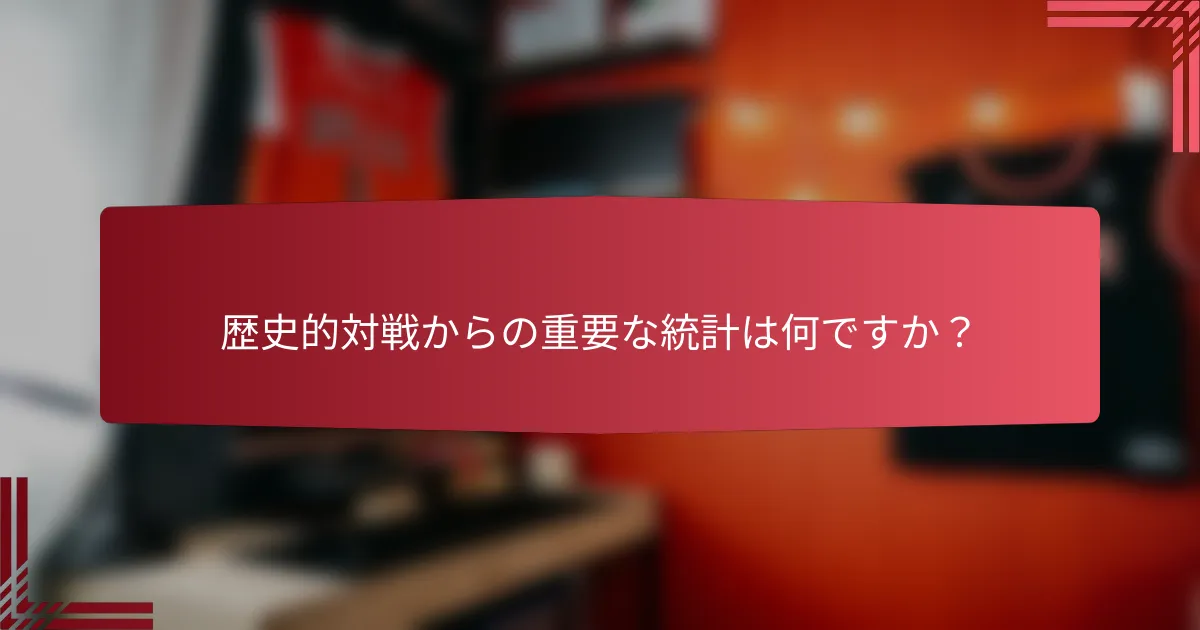 歴史的対戦からの重要な統計は何ですか?