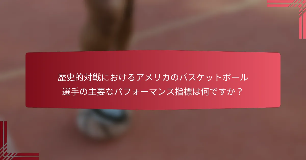 歴史的対戦におけるアメリカのバスケットボール選手の主要なパフォーマンス指標は何ですか?