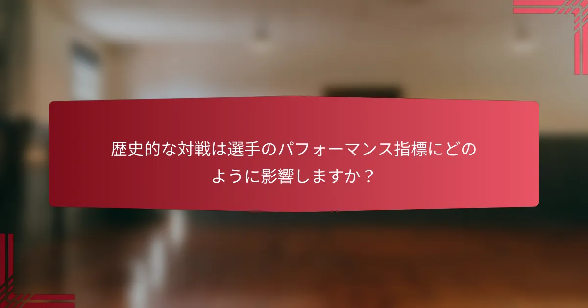 歴史的な対戦は選手のパフォーマンス指標にどのように影響しますか？
