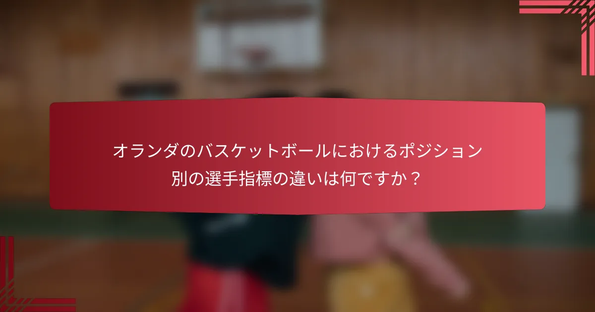 オランダのバスケットボールにおけるポジション別の選手指標の違いは何ですか?