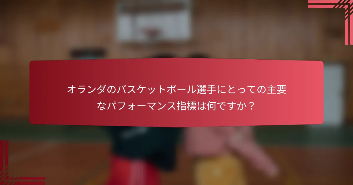オランダのバスケットボール選手にとっての主要なパフォーマンス指標は何ですか?