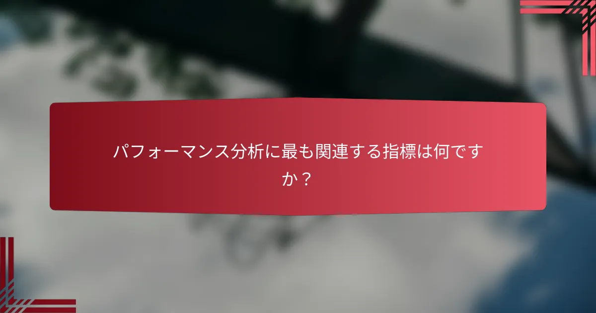 パフォーマンス分析に最も関連する指標は何ですか?