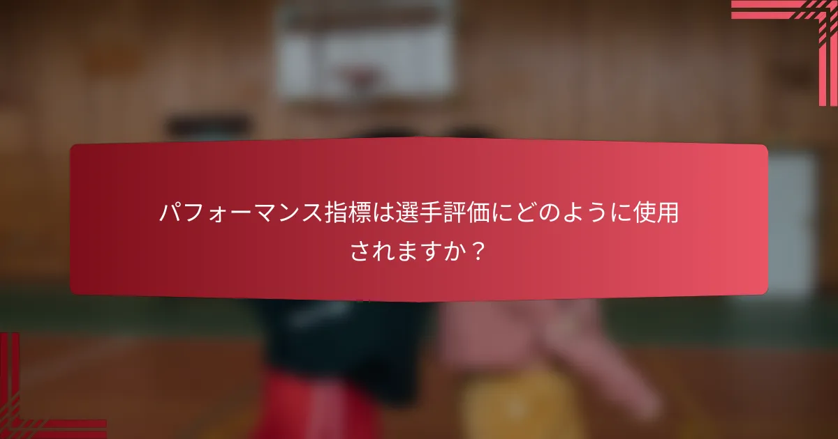 パフォーマンス指標は選手評価にどのように使用されますか?
