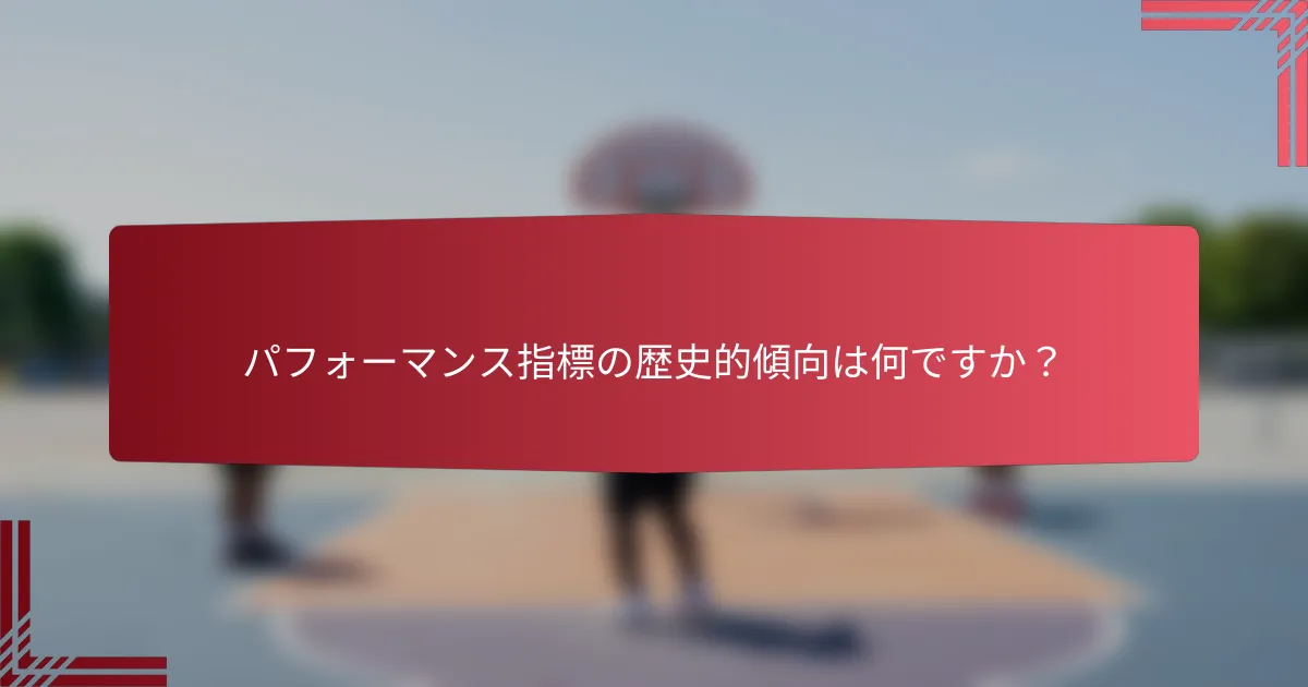 パフォーマンス指標の歴史的傾向は何ですか？