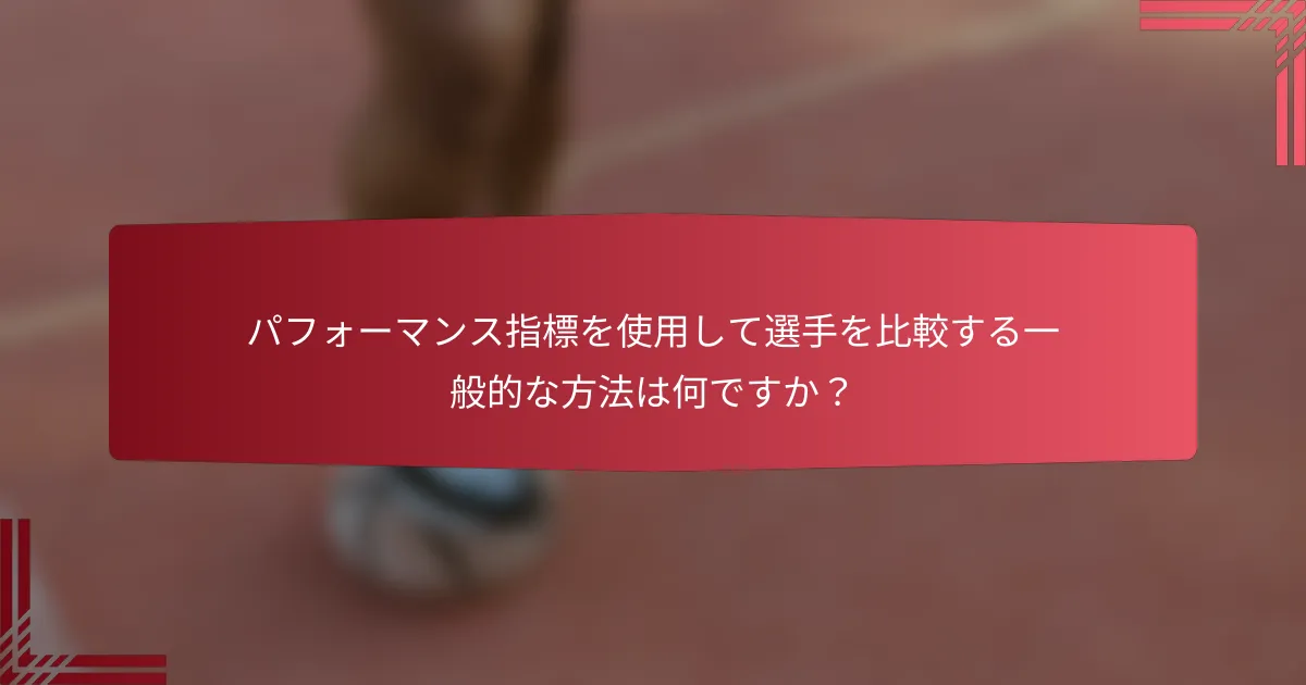 パフォーマンス指標を使用して選手を比較する一般的な方法は何ですか?