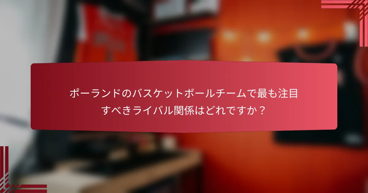ポーランドのバスケットボールチームで最も注目すべきライバル関係はどれですか?