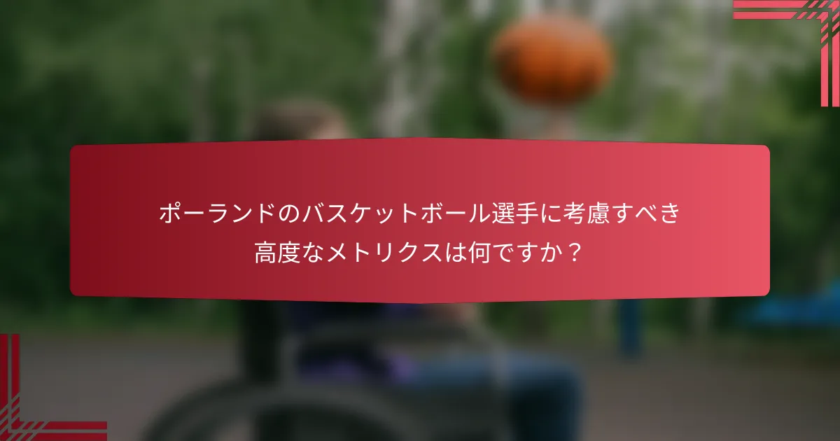 ポーランドのバスケットボール選手に考慮すべき高度なメトリクスは何ですか？