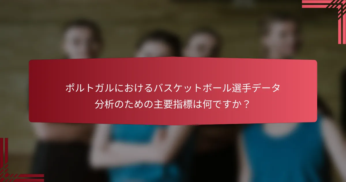 ポルトガルにおけるバスケットボール選手データ分析のための主要指標は何ですか?