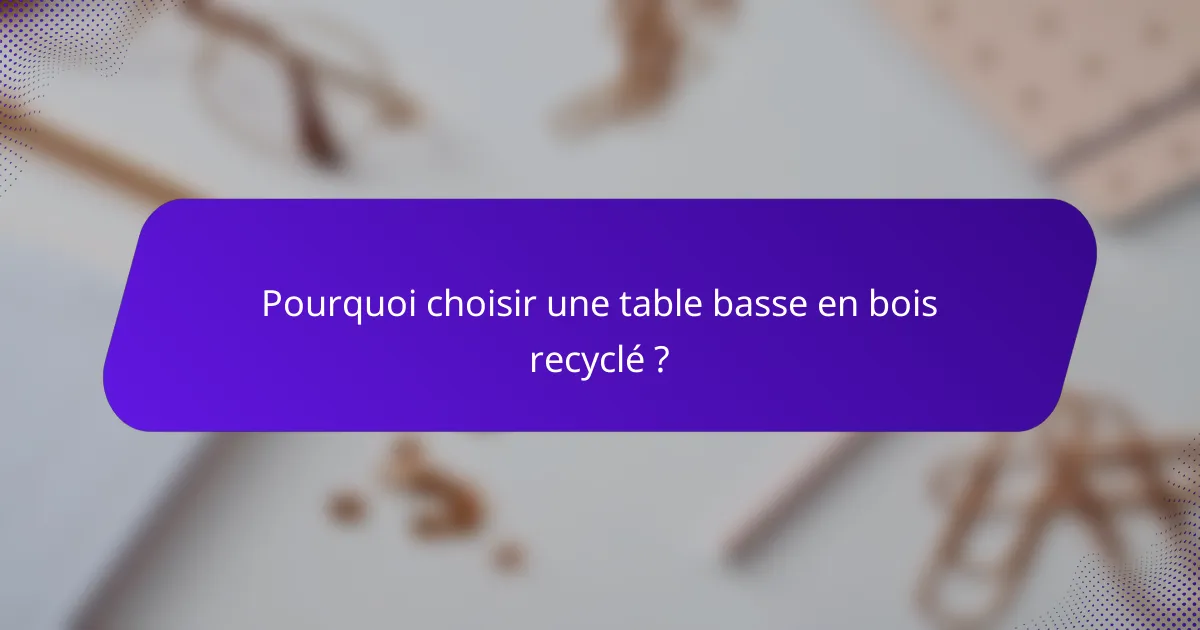 Pourquoi choisir une table basse en bois recyclé ?