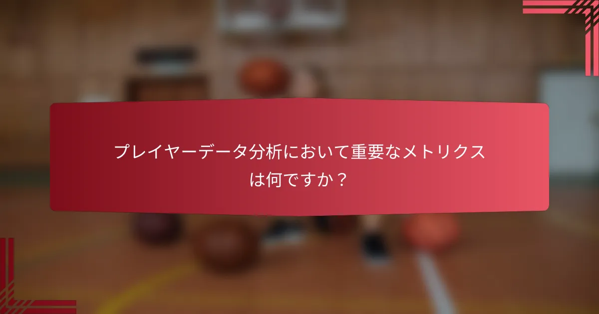 プレイヤーデータ分析において重要なメトリクスは何ですか?