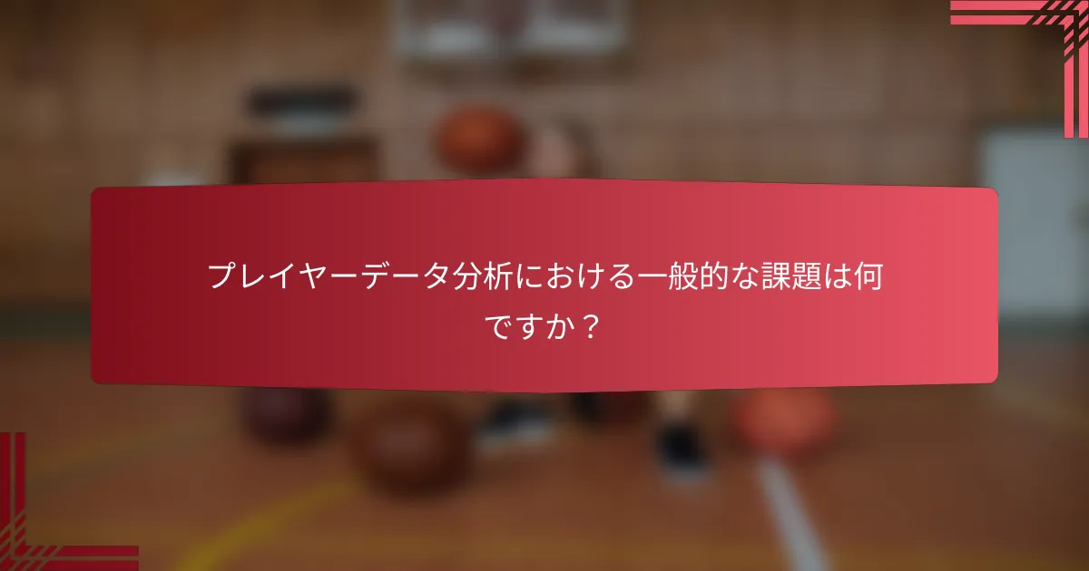 プレイヤーデータ分析における一般的な課題は何ですか?