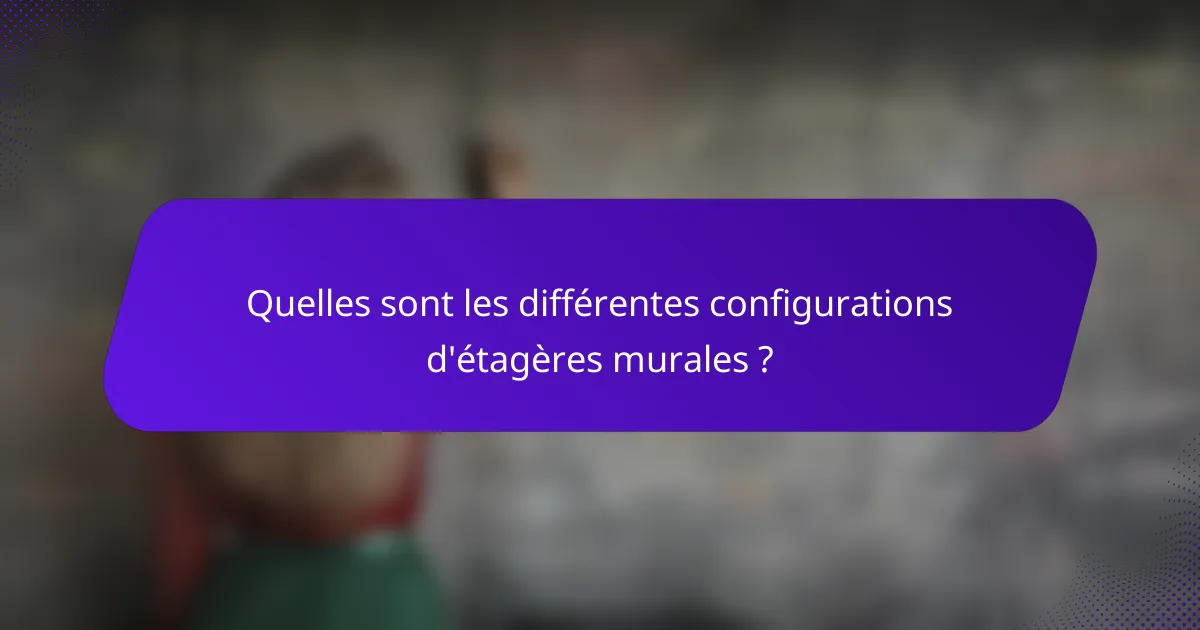 Quelles sont les différentes configurations d'étagères murales ?