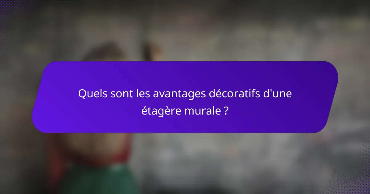 Quels sont les avantages décoratifs d'une étagère murale ?