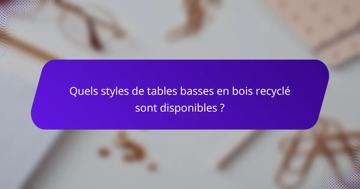Quels styles de tables basses en bois recyclé sont disponibles ?
