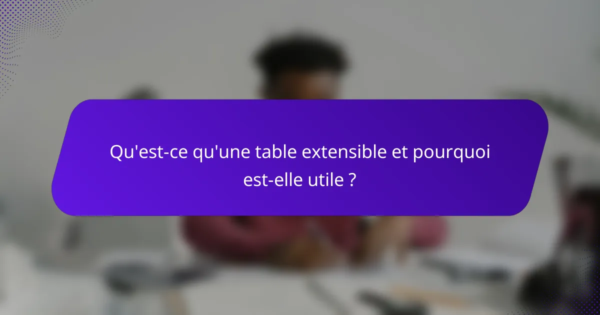Qu'est-ce qu'une table extensible et pourquoi est-elle utile ?