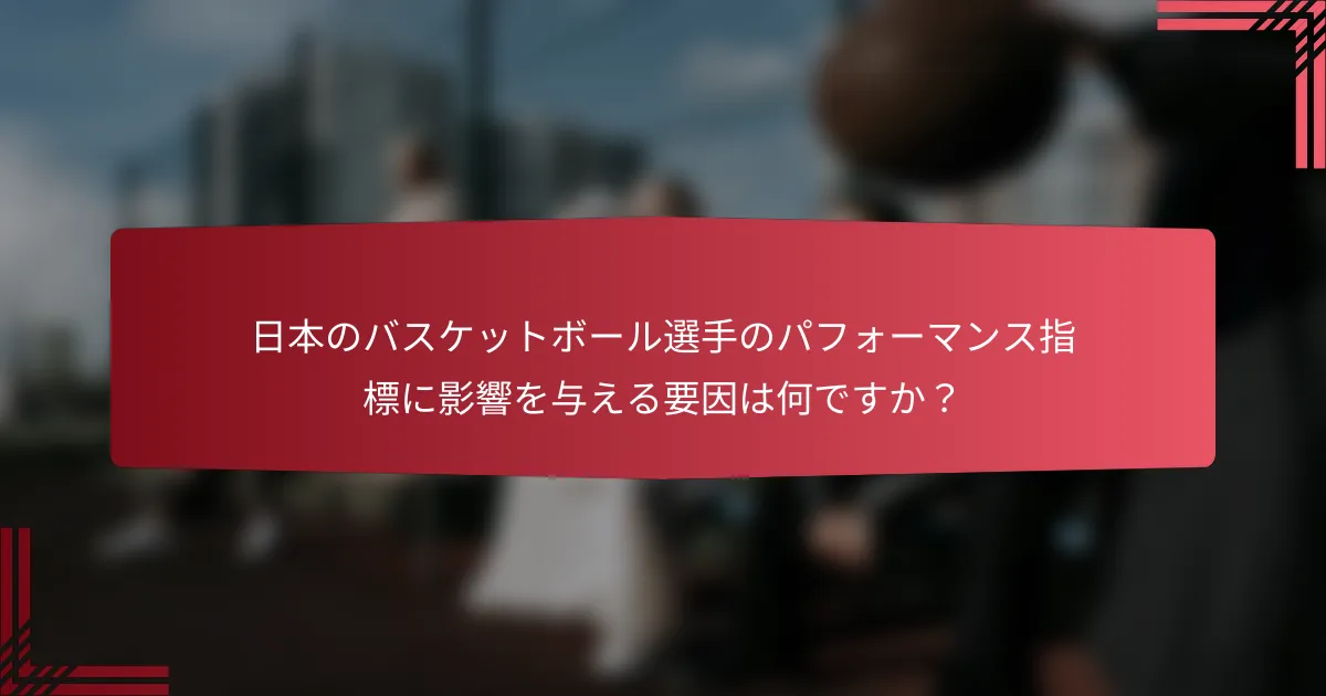 日本のバスケットボール選手のパフォーマンス指標に影響を与える要因は何ですか?
