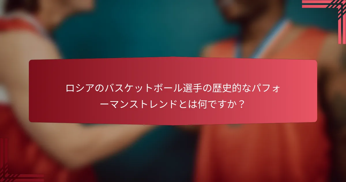 ロシアのバスケットボール選手の歴史的なパフォーマンストレンドとは何ですか?
